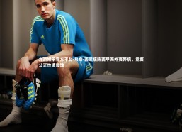 九游娱乐官方平台-乌奈-西蒙痛陈西甲海外赛弊病，竞赛公正性遭侵蚀