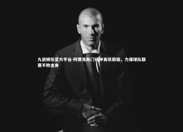 九游娱乐官方平台-阿贾克斯门将神勇筑铜墙，力保球队联赛不败金身