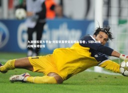 九游娱乐官方平台-刘若钒赛季交出精彩答卷，5球6助攻闪耀海港征程