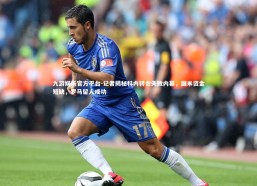 九游娱乐官方平台-记者揭秘科内转会失败内幕，国米资金短缺，罗马留人成功