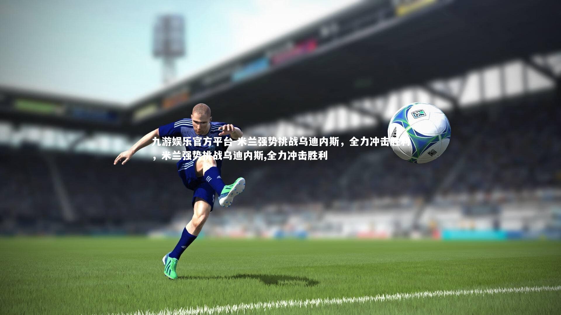 米兰强势挑战乌迪内斯，全力冲击胜利，米兰强势挑战乌迪内斯,全力冲击胜利