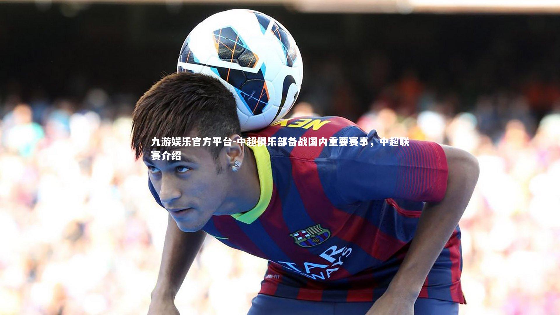 中超俱乐部备战国内重要赛事，中超联赛介绍