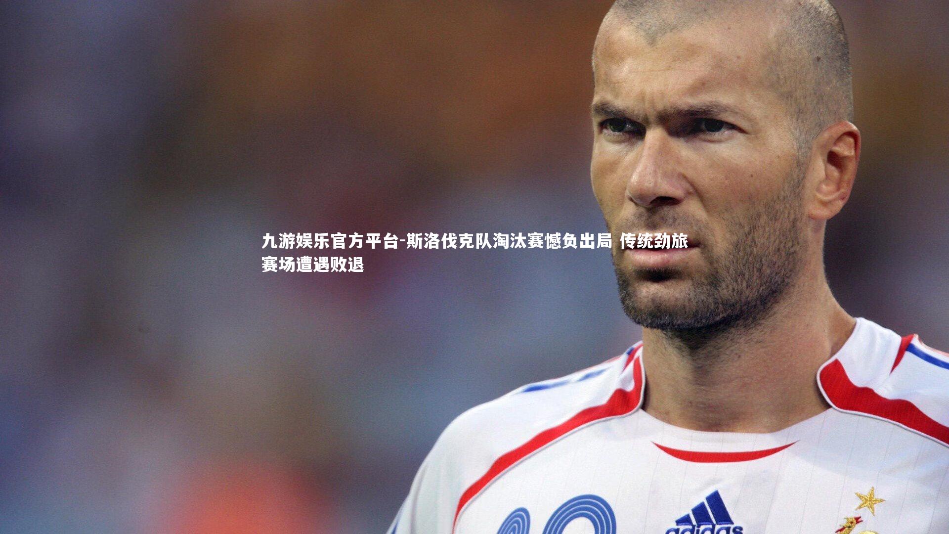 斯洛伐克队淘汰赛憾负出局 传统劲旅赛场遭遇败退
