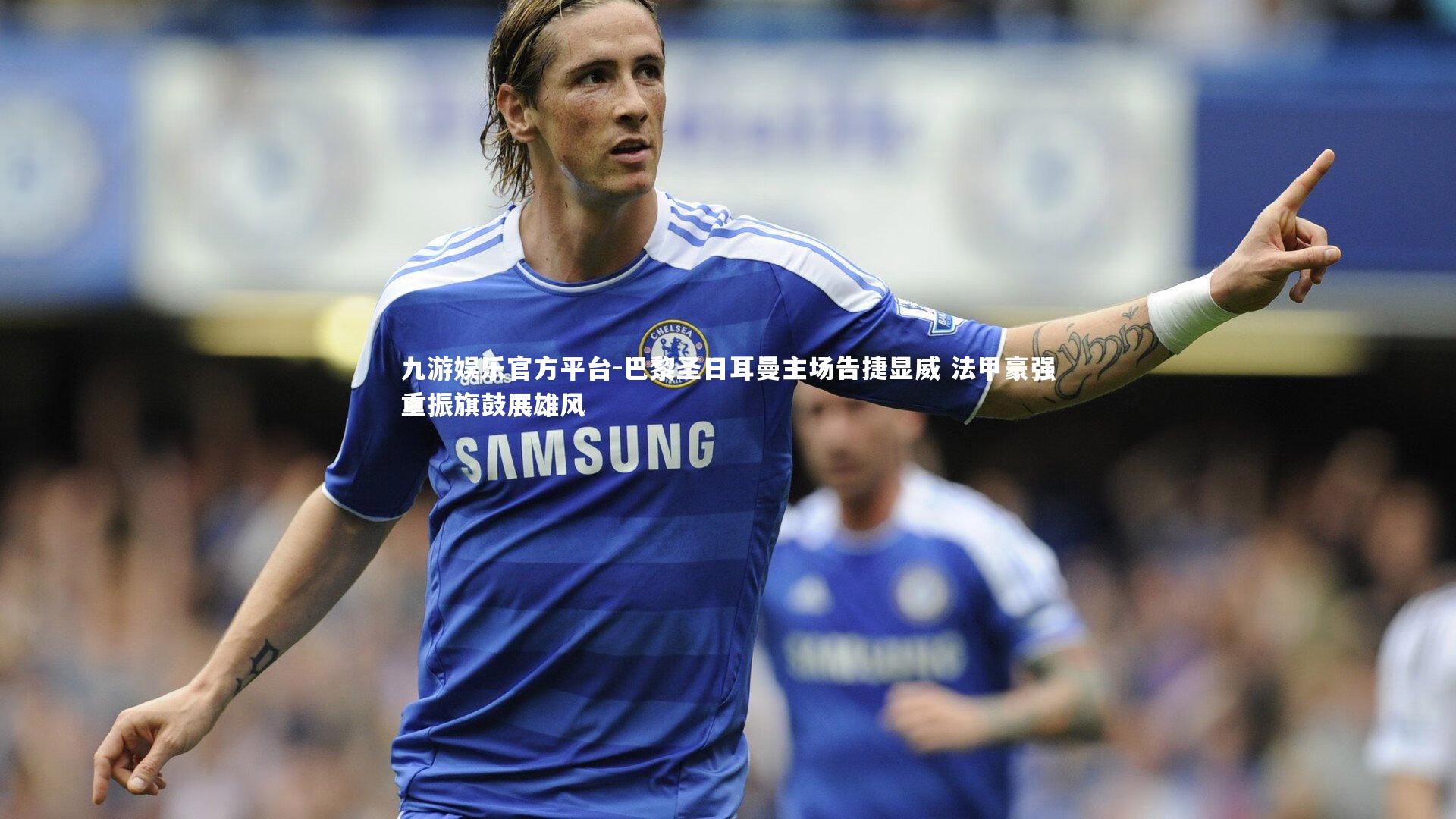 巴黎圣日耳曼主场告捷显威 法甲豪强重振旗鼓展雄风