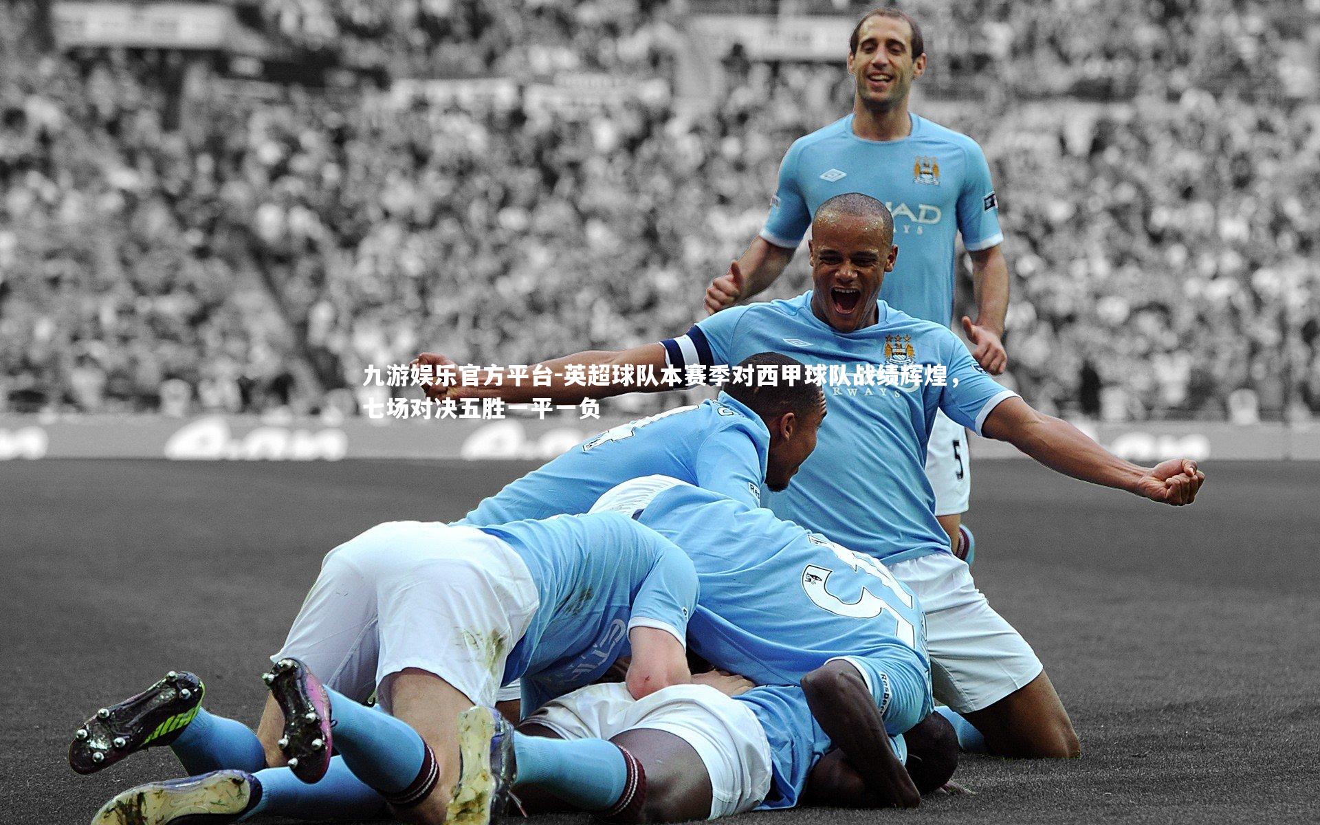 英超球队本赛季对西甲球队战绩辉煌，七场对决五胜一平一负