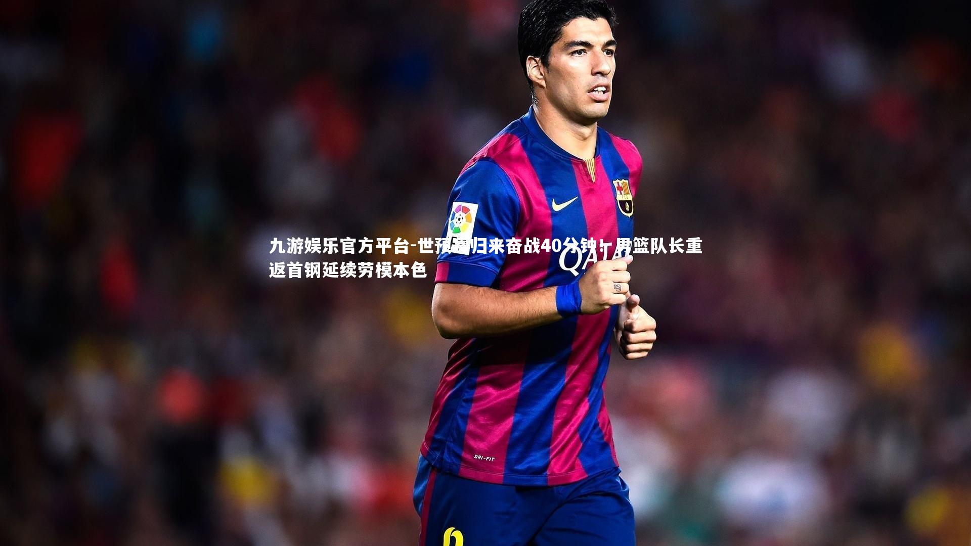 世预赛归来奋战40分钟！男篮队长重返首钢延续劳模本色