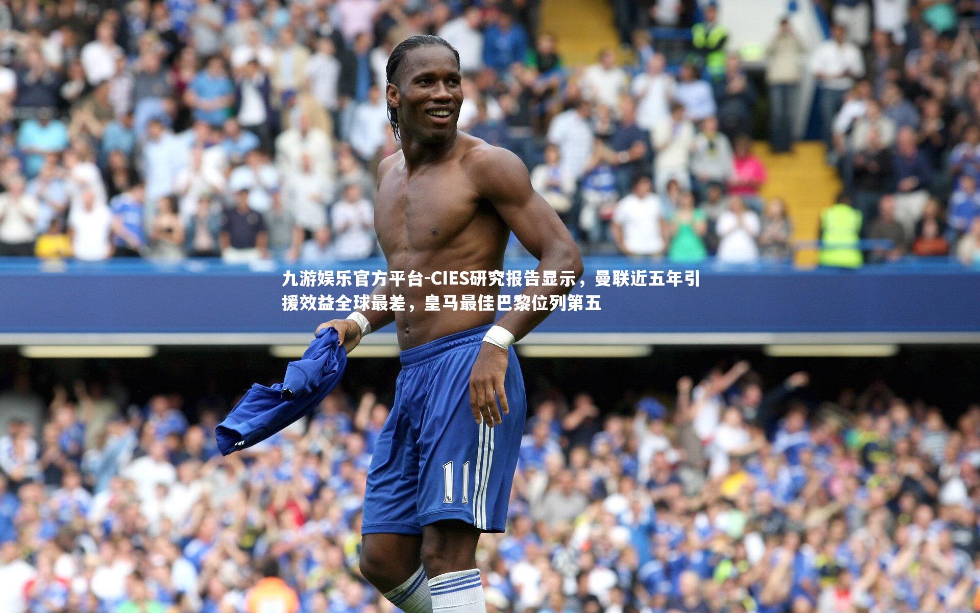 CIES研究报告显示，曼联近五年引援效益全球最差，皇马最佳巴黎位列第五