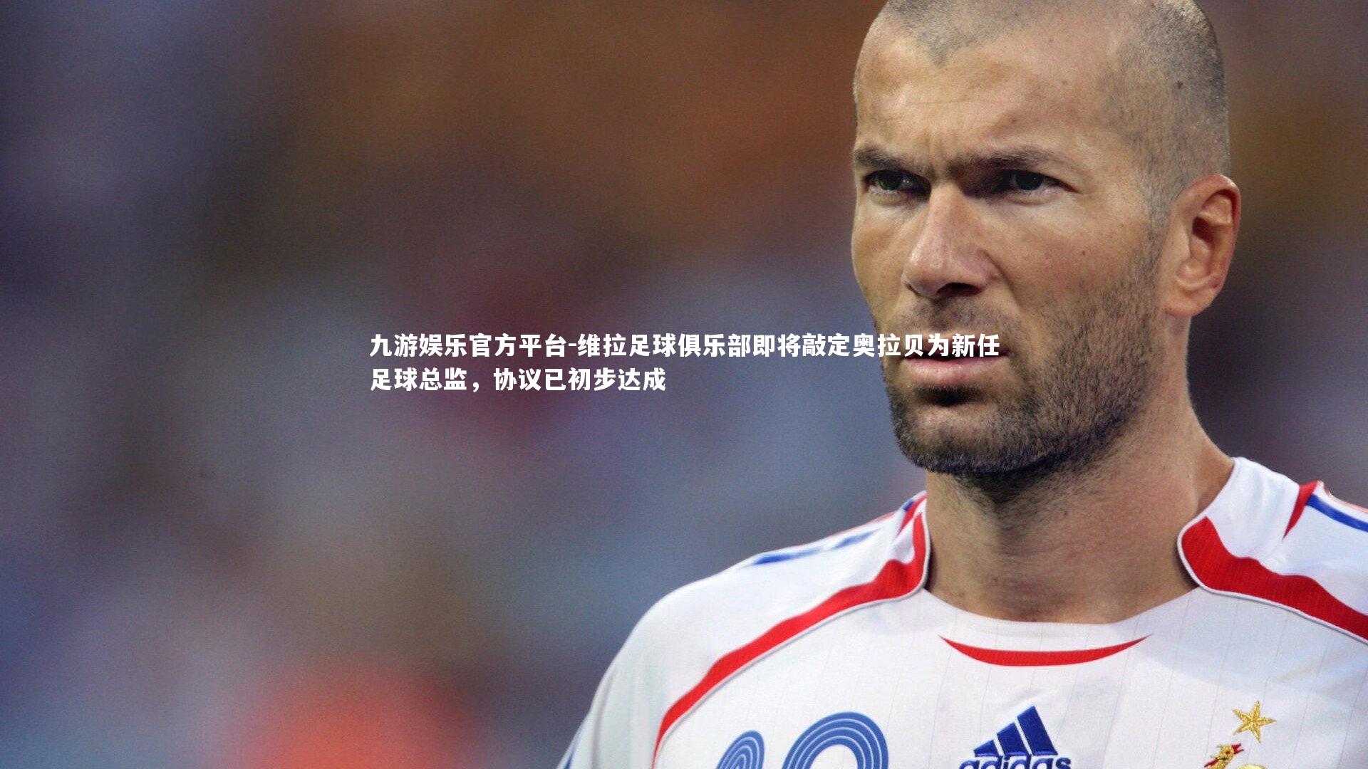 维拉足球俱乐部即将敲定奥拉贝为新任足球总监，协议已初步达成